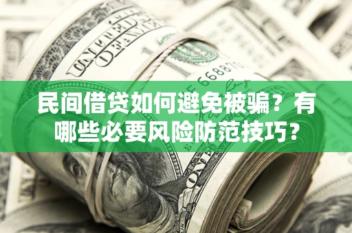 北京民间借贷如何避免被骗？有哪些必要风险防范技巧？