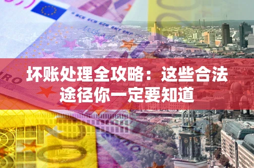 北京坏账处理全攻略：这些合法途径你一定要知道