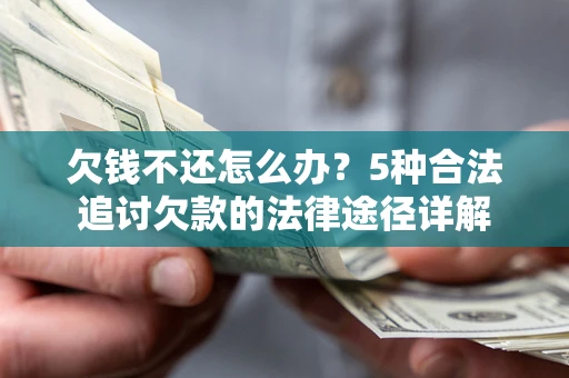 北京欠钱不还怎么办？5种合法追讨欠款的法律途径详解