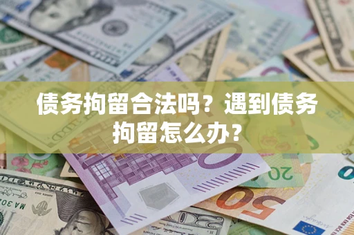 北京债务拘留合法吗？遇到债务拘留怎么办？