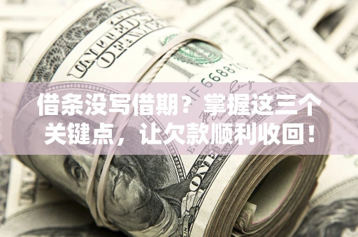 北京借条没写借期？掌握这三个关键点，让欠款顺利收回！