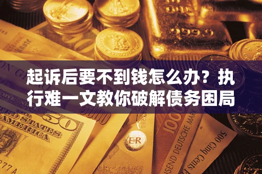 北京起诉后要不到钱怎么办？执行难一文教你破解债务困局