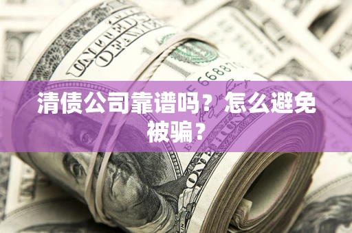 北京清债公司靠谱吗？怎么避免被骗？