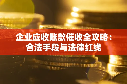 北京企业应收账款催收全攻略：合法手段与法律红线