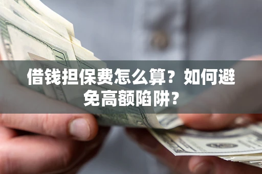北京借钱担保费怎么算？如何避免高额陷阱？