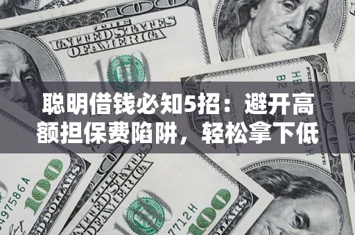北京聪明借钱必知5招：避开高额担保费陷阱，轻松拿下低息贷款