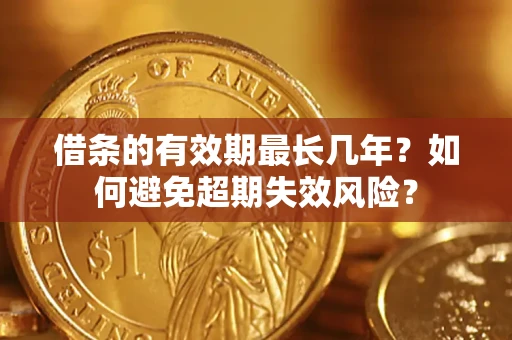 北京借条的有效期最长几年？如何避免超期失效风险？