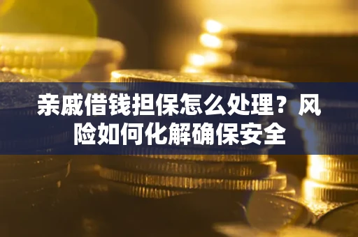 北京亲戚借钱担保怎么处理？风险如何化解确保安全