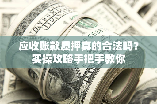 北京应收账款质押真的合法吗？实操攻略手把手教你