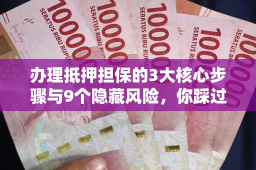 北京办理抵押担保的3大核心步骤与9个隐藏风险，你踩过哪个坑？