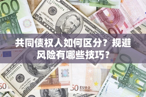 北京共同债权人如何区分？规避风险有哪些技巧？