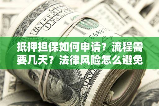 北京抵押担保如何申请？流程需要几天？法律风险怎么避免？避坑指南