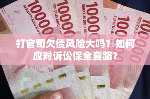 北京打官司欠债风险大吗？如何应对诉讼保全套路？