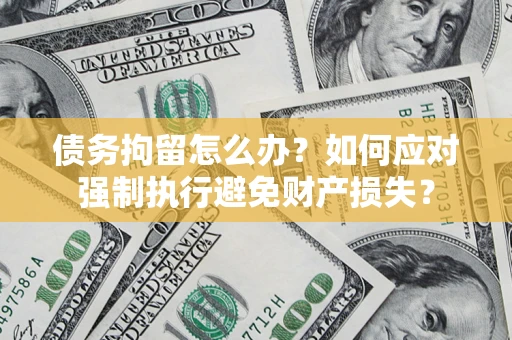 北京债务拘留怎么办？如何应对强制执行避免财产损失？