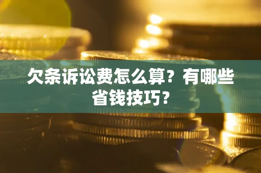 北京欠条诉讼费怎么算？有哪些省钱技巧？