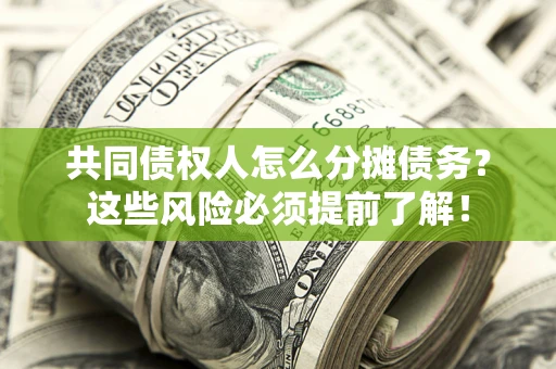 北京共同债权人怎么分摊债务？这些风险必须提前了解！