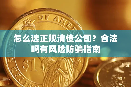 北京怎么选正规清债公司？合法吗有风险防骗指南