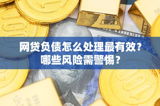 北京网贷负债怎么处理最有效？哪些风险需警惕？