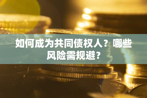 北京如何成为共同债权人？哪些风险需规避？