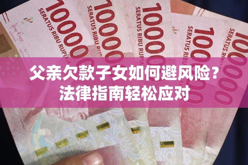 北京父亲欠款子女如何避风险？法律指南轻松应对