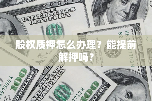 北京股权质押怎么办理？能提前解押吗？
