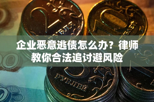 北京企业恶意逃债怎么办？律师教你合法追讨避风险