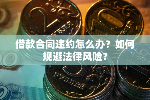 北京借款合同违约怎么办？如何规避法律风险？