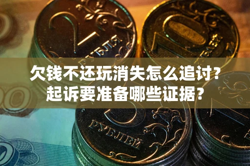 北京欠钱不还玩消失怎么追讨？起诉要准备哪些证据？