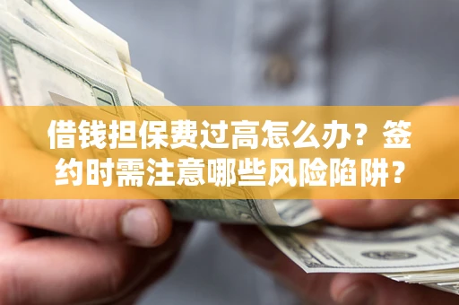 北京借钱担保费过高怎么办？签约时需注意哪些风险陷阱？