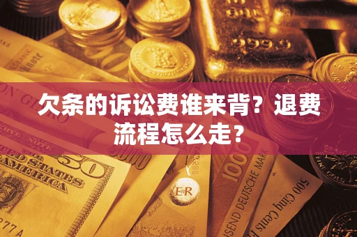 北京欠条的诉讼费谁来背？退费流程怎么走？