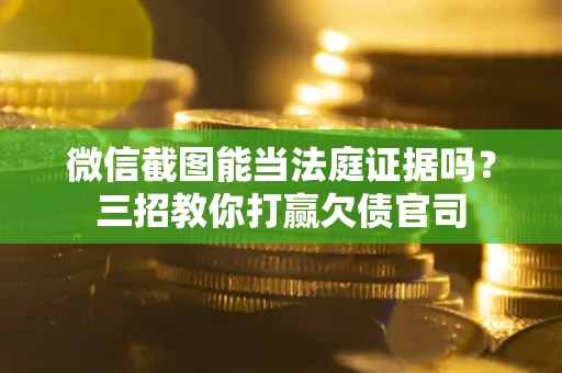 北京微信截图能当法庭证据吗？三招教你打赢欠债官司