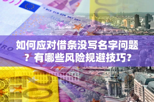 北京如何应对借条没写名字问题？有哪些风险规避技巧？