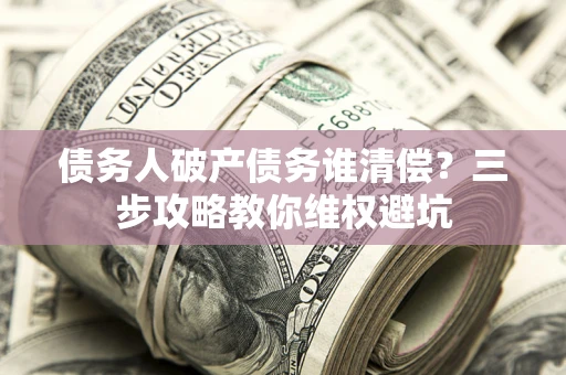 北京债务人破产债务谁清偿？三步攻略教你维权避坑