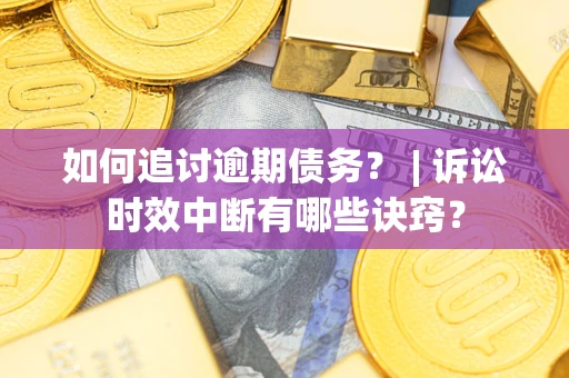 北京如何追讨逾期债务？ | 诉讼时效中断有哪些诀窍？