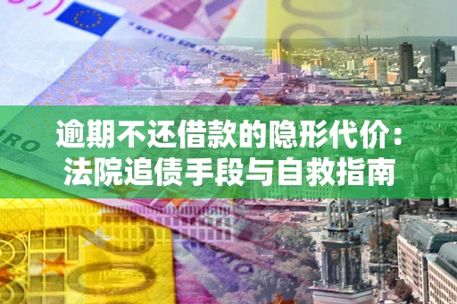 北京逾期不还借款的隐形代价：法院追债手段与自救指南