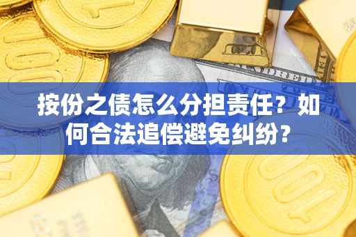 北京按份之债怎么分担责任？如何合法追偿避免纠纷？