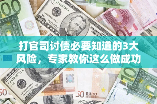 北京打官司讨债必要知道的3大风险，专家教你这么做成功率飙升