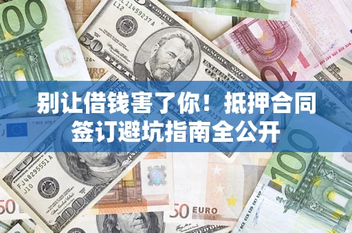 北京别让借钱害了你！抵押合同签订避坑指南全公开