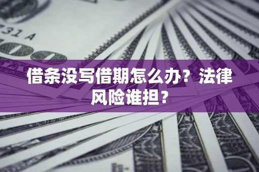 北京借条没写借期怎么办？法律风险谁担？