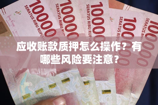 北京应收账款质押怎么操作？有哪些风险要注意？