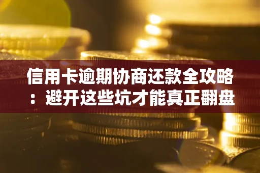 北京信用卡逾期协商还款全攻略：避开这些坑才能真正翻盘
