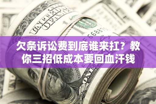 北京欠条诉讼费到底谁来扛？教你三招低成本要回血汗钱
